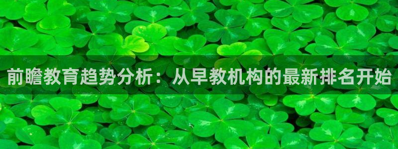 威九国际可以提现吗现在：前瞻教育趋势分析：从早教机构的最新排名开始