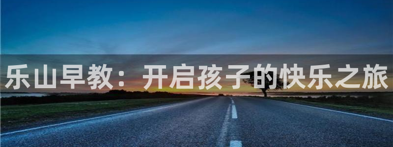 78mapp威九国际官网：乐山早教：开启孩子的快乐之旅