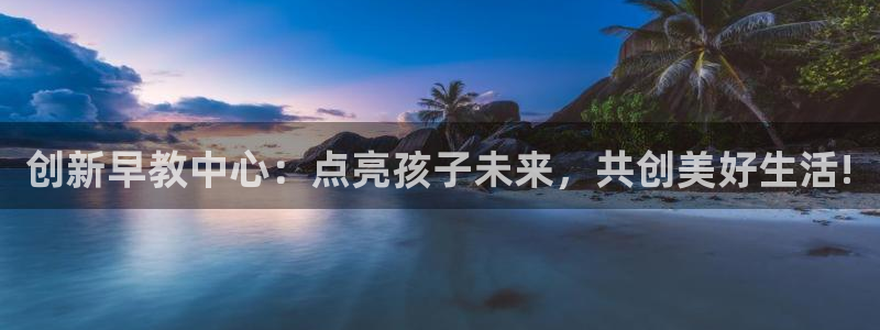 威九国际网站经常打不开怎么办：创新早教中心：点亮孩子未来，共创美好生活!
