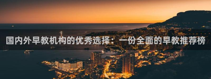 威九国际网站链接怎么打开：国内外早教机构的优秀选择：一份全面的早教推荐榜