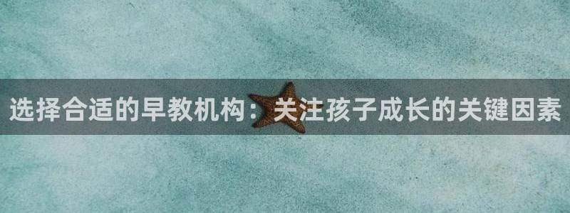 威九国际A：选择合适的早教机构：关注孩子成长的关键因素