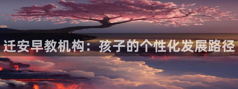 威九国际取款不会被骗吧：迁安早教机构：孩子的个性化发展路径