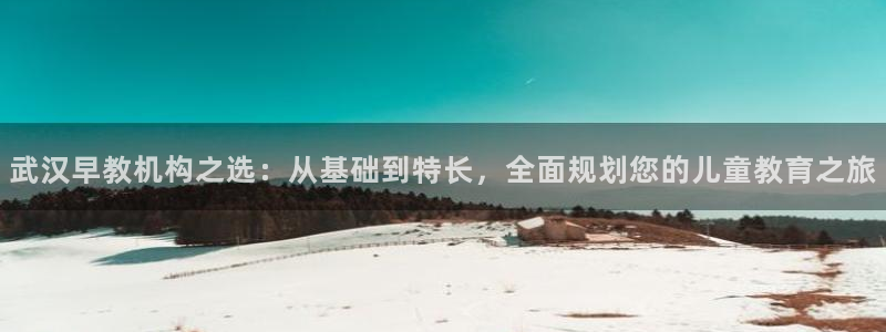 威九国际取款不会被骗吧：武汉早教机构之选：从基础到特长，全面规划您的儿童教育之旅