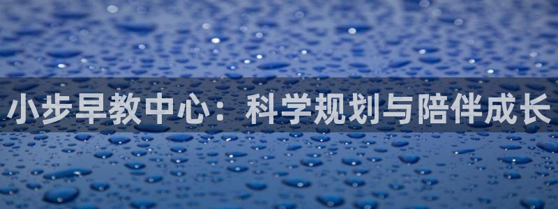 威九国际成长模式：小步早教中心：科学规划与陪伴成长
