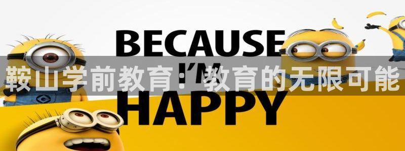 威九国际最受欢迎的功能：鞍山学前教育：教育的无限可能