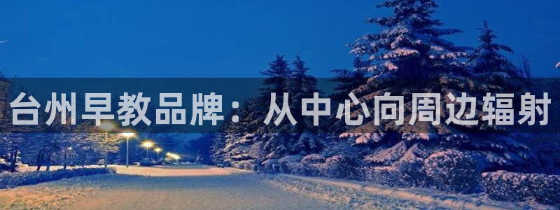 威九国际78mB官网版：台州早教品牌：从中心向周边辐射