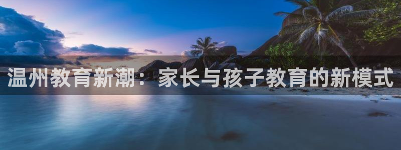 威九code6070：温州教育新潮：家长与孩子教育的新模式